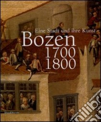 Bozen 1700-1800. Eine Stadt und ihre Kunst. Catalogo della mostra (Bolzano, 16 ottobre-16 gennaio 2005) libro