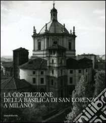 La costruzione della Basilica di San Lorenzo a Milano libro di Fieni L. (cur.)