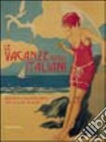 Le vacanze degli italiani attraverso i manifesti storici. Catalogo della mostra (Milano, 20 giugno-17 luglio 2004) libro di Mori Giovanna