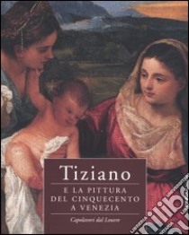 Tiziano e la pittura del Cinquecento a Venezia. Capolavori dal Louvre. Catalogo della mostra (Brescia, 23 ottobre 2004-20 marzo 2005) libro di Pomarède V. (cur.); Habert J. (cur.)