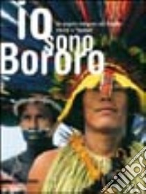 Io sono bororo. Un popolo nativo del Brasile tra riti e «futebol». Catalogo della mostra (Gemona, 9 ottobre 2004-23 gennaio 2005) libro di Perin Andrea