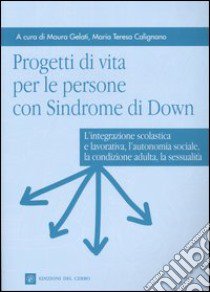 Progetti di vita per le persone con sindrome di Down. L'integrazione scolastica e lavorativa, l'autonomia sociale, la condizione adulta, la sessualità libro di Gelati M. (cur.); Calignano M. T. (cur.)