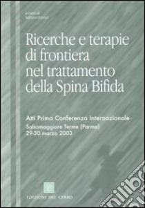 Ricerche e terapie di frontiera nel trattamento della spina bifida. Atti prima Conferenza internazionale (Salsomaggiore Terme, 29-30 marzo 2003) libro di Ferrari A. (cur.)