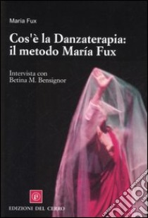 Cos'è la danzaterapia: il metodo María Fux. Intervista con Betina M. Bensignor libro di Fux María; Bensignor Betina M.