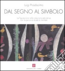 Dal segno al simbolo. La figurazione nella relazione educativa con la persona disabile mentale libro di Prosdocimo Luigi