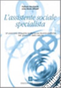 L'assistente sociale specialista. Un percorso di buone pratiche per buone politiche nel governo della salute libro di Baccheschi Stefania; Zilianti Anna M.