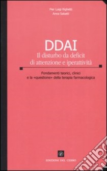 DDAI. Il disturbo da deficit di attenzione e iperattività. Fondamenti teorici, clinici e la «questione» della teoria farmacologica libro di Righetti P. Luigi; Sabatti Anna