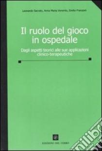 Il ruolo del gioco in ospedale. Dagli aspetti teorici alle sue applicazioni clinico-terapeutiche. Ediz. illustrata libro di Sacrato Leonardo; Venerito Anna M.; Franzoni Emilio