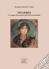 Mulieres. Un viaggio alla scoperta dell'universo femminile libro di Bertini Conidi Rosanna