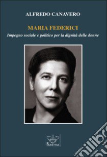 Maria Federici. Impegno sociale e politico per la dignità delle donne libro di Canavero Alfredo