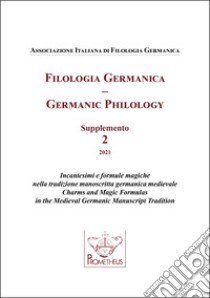 Filologia germanica. Supplemento. Incantesimi e formule magiche nella tradizione manoscritta germanica medievale-Germanic philology. Charms and Magic Formulas in the Medieval Germanic Manuscript Tradition (2021). Vol. 2 libro di Associazione Italiana di Filologia Germanica (cur.)