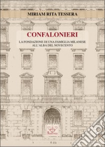 Confalonieri. La fondazione di una famiglia milanese all'alba del Novecento libro di Tessera Miriam Rita