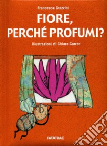 Fiore, perché profumi? Ediz. illustrata libro di Grazzini Francesca