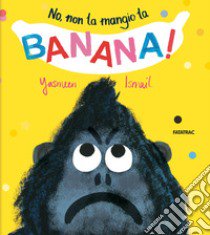 No, non la mangio la banana! Ediz. a colori libro di Ismail Yasmeen