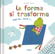 La forma si trasforma. Prima era... Adesso è.... Ediz. a colori libro di Carrier Isabelle