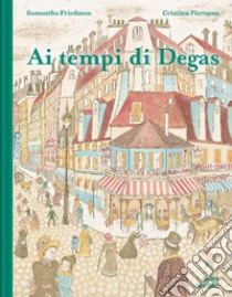 Ai tempi di Degas. Ediz. a colori libro di Friedman Samantha