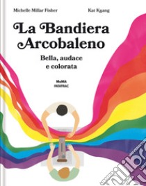 La bandiera arcobaleno. Bella, audace e colorata. Ediz. a colori libro di Fisher Michelle Millar