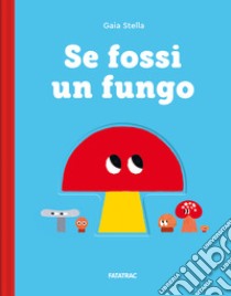 Se fossi un fungo. Ediz. a colori libro di Stella