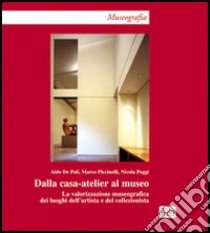 Dalla casa-atelier al museo. La valorizzazione museografica dei luoghi dell'artista e del collezionista libro di De Poli Aldo; Piccinelli Marco; Poggi Nicola