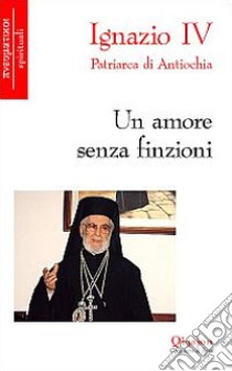 Un amore senza finzioni libro di Hazim Ignazio IV; Bianchi E. (cur.); Chialà S. (cur.); Reuter A. (cur.)