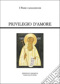 Privilegio d'amore. Fonti camaldolesi. Testi normativi, testimonianze documentarie e letterarie libro di Falchini C. (cur.)