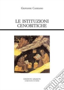 Le istituzioni cenobitiche. De institutis coenobiorum et de octo pricipalium vitiorum remediis libri XII libro di Cassiano Giovanni