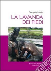 La Lavanda dei piedi. Un «asacramento» libro di Nault François