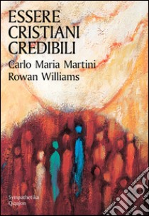 Essere cristiani credibili libro di Martini Carlo Maria; Williams Rowan