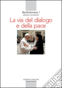 La via del dialogo e della pace libro di Bartolomeo I; Larini R. (cur.)