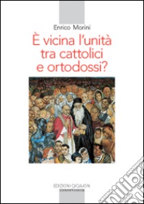 E vicina l'unità tra cattolici e ortodossi? libro di Morini Enrico