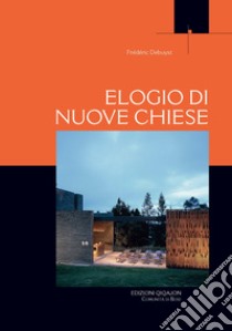 Elogio di nuove Chiese. Una libera sequenza di incontri e di luoghi significativi rivisitati libro di Debuyst Frédéric