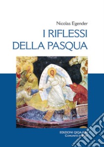 I riflessi della Pasqua. Le grandi feste bizantine libro di Egender Nicolas; D'Ayala Valva L. (cur.)