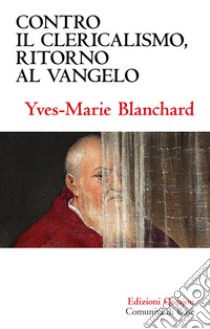 Contro il clericalismo, ritorno al vangelo libro di Blanchard Yves-Marie