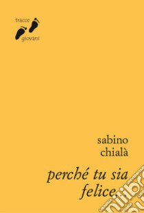 Perché tu sia felice... libro di Chialà Sabino