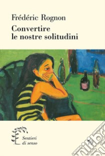 Convertire le nostre solitudini libro di Rognon Frédéric