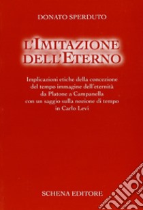 L'imitazione dell'eterno. Implicazioni etiche della concezione del tempo immagine dell'eternità da Platone a Campanella... libro di Sperduto Donato