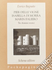 Pier delle Vigne-Isabella Di Morra-Marin Faliero. Tre drammi storici libro di Bagnato Enrico