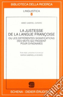 La justesse de la langue françoise ou les différentes significations des mots qui passent pour synonimes libro di Abbé Girard Gabriel; Adamo M. G. (cur.)