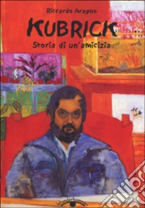 Kubrick. Storia di un'amicizia libro di Aragno Riccardo