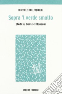 Sopra 'l verde smalto. Studi su Dante e Manzoni libro di Dell'Aquila Michele