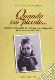 Quando ero piccolo... Ricordo d'infanzia di cinquanta protagonisti della cultura salentina libro di Pesce Buonamico Lory