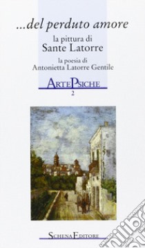 Del perduto amore. La pittura di Sante Latorre, la poesia di Antonietta Latorre Gentile libro di Latorre Gentile Antonietta