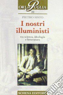 I nostri illuministi. Tra scienza, ideologia e letteratura libro di Sisto Pietro