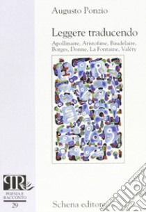 Leggere traducendo. Apollinaire, Aristofane, Baudelaire, Borges, Donne, La Fontaine, Valéry libro di Ponzio Augusto