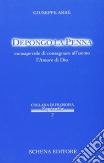 Depongo la penna, consapevole di consegnare all'uomo l'amore di Dio libro di Arrè Giuseppe