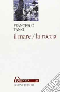 Il mare/la roccia libro di Tanzi Francesco