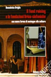 Il fund raising e le fondazioni lirico-sinfoniche. Una nuova forma di sostegno alla cultura libro di Briglia Benedetta