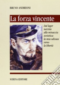 La forza vincente. Dal lager nazista alla minaccia sovietica: la mia odissea verso la libertà libro di Andreoni Bruno