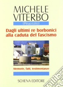 Dagli ultimi re borbonici alla caduta del fascismo. Memorie, fatti, testimonianze libro di Viterbo Michele