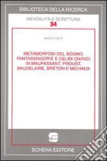 Metamorfosi del sogno. Fantasmagorie e deliri onirici in Maupassant, Proust, Baudelaire, Breton e Michaux libro di Nuti Marco